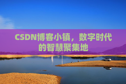 CSDN博客小镇，数字时代的智慧聚集地